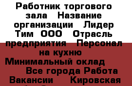 Работник торгового зала › Название организации ­ Лидер Тим, ООО › Отрасль предприятия ­ Персонал на кухню › Минимальный оклад ­ 15 000 - Все города Работа » Вакансии   . Кировская обл.,Захарищево п.